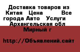 Доставка товаров из Китая › Цена ­ 100 - Все города Авто » Услуги   . Архангельская обл.,Мирный г.